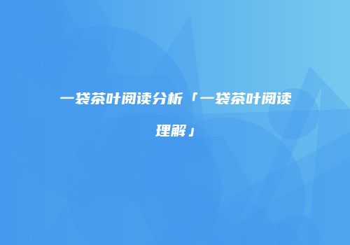 一袋茶叶阅读分析「一袋茶叶阅读理解」
