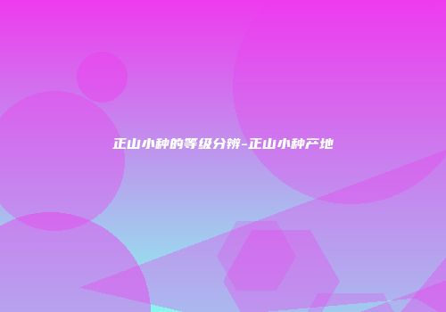 正山小种的等级分辨-正山小种产地