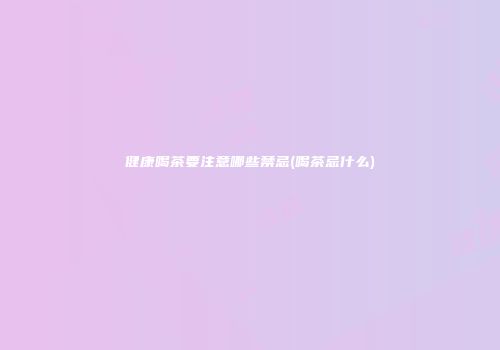 健康喝茶要注意哪些禁忌(喝茶忌什么)
