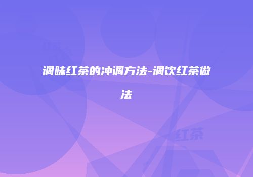 调味红茶的冲调方法-调饮红茶做法
