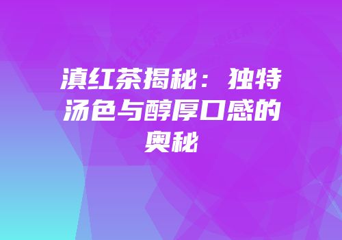 滇红茶揭秘：独特汤色与醇厚口感的奥秘