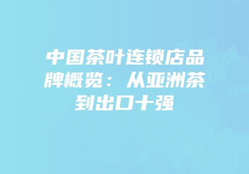 中国茶叶连锁店品牌概览：从亚洲茶到出口十强