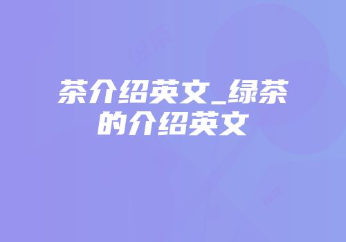 茶介绍英文_绿茶的介绍英文