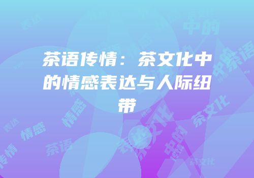 茶语传情：茶文化中的情感表达与人际纽带