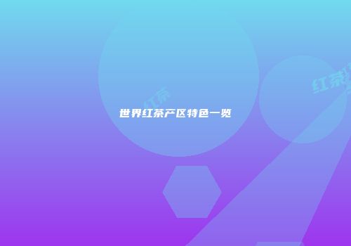 世界红茶产区特色一览