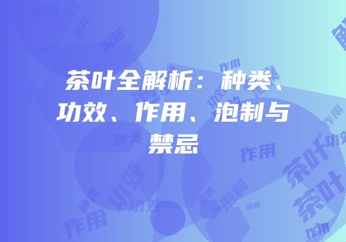 茶叶全解析：种类、功效、作用、泡制与禁忌