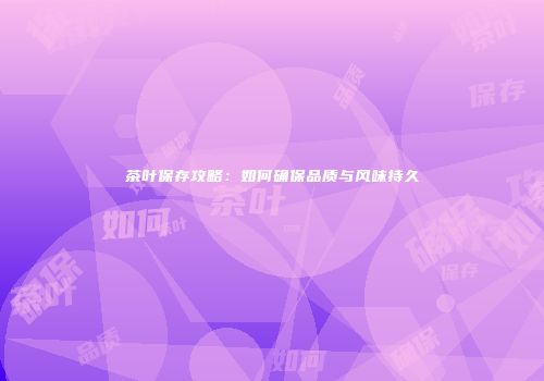 茶叶保存攻略：如何确保品质与风味持久