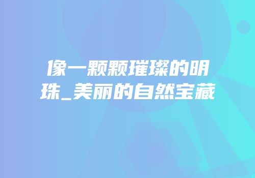 像一颗颗璀璨的明珠_美丽的自然宝藏