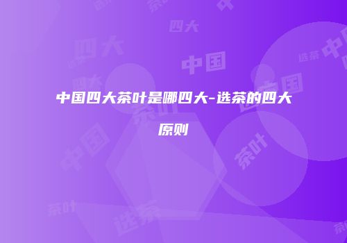 中国四大茶叶是哪四大-选茶的四大原则