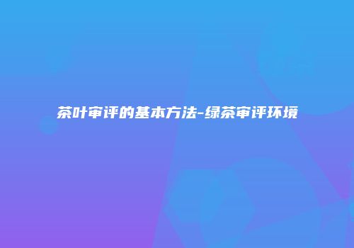 茶叶审评的基本方法-绿茶审评环境