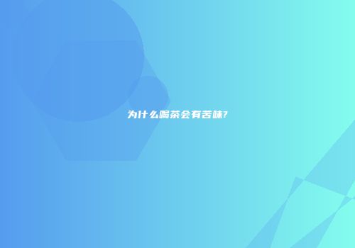 为什么喝茶会有苦味?