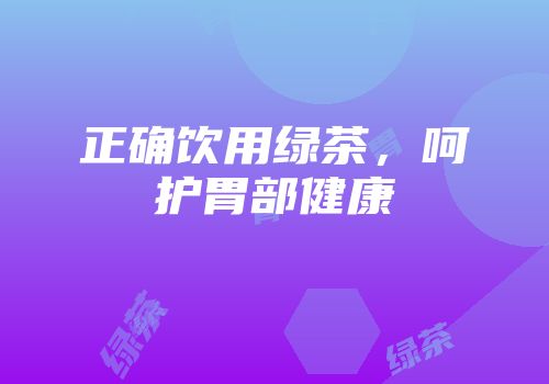 正确饮用绿茶，呵护胃部健康