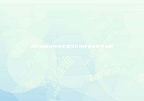 茶叶味烟的独特风味与存储注意事项全解析