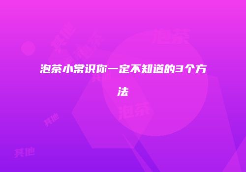 泡茶小常识你一定不知道的3个方法