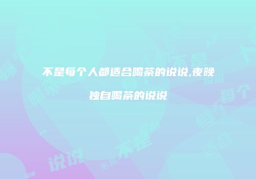 不是每个人都适合喝茶的说说,夜晚独自喝茶的说说