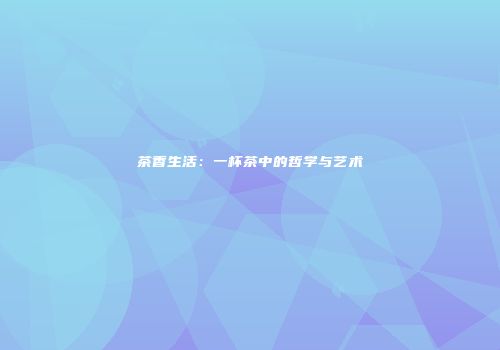 茶香生活：一杯茶中的哲学与艺术
