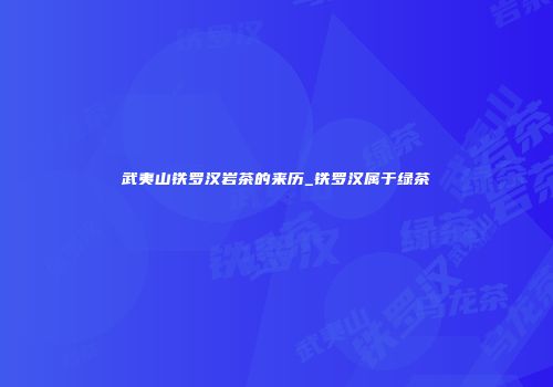 武夷山铁罗汉岩茶的来历_铁罗汉属于绿茶