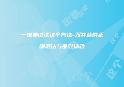 一定要试试这个方法-双井茶的正确泡法与品尝体验