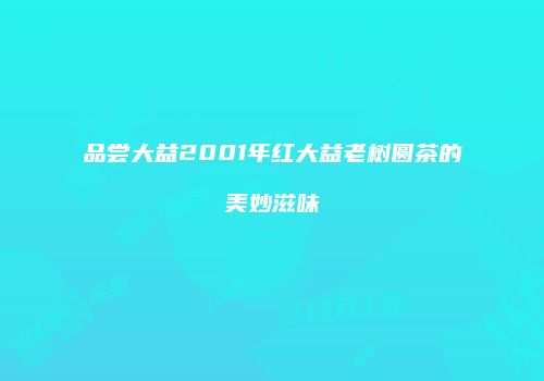 品尝大益2001年红大益老树圆茶的美妙滋味