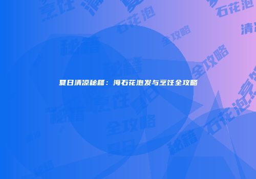 夏日清凉秘籍：海石花泡发与烹饪全攻略