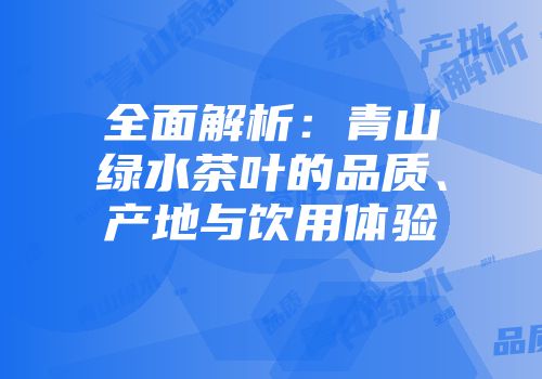 全面解析：青山绿水茶叶的品质、产地与饮用体验