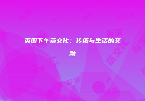英国下午茶文化：传统与生活的交融