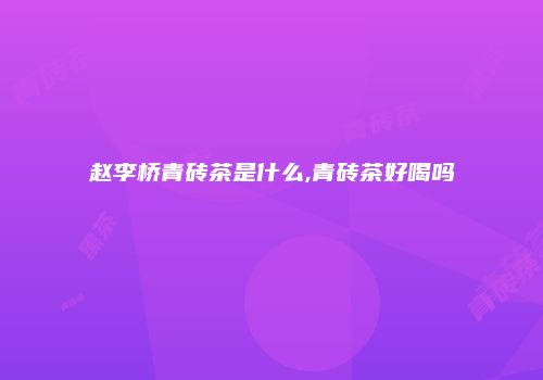 赵李桥青砖茶是什么,青砖茶好喝吗