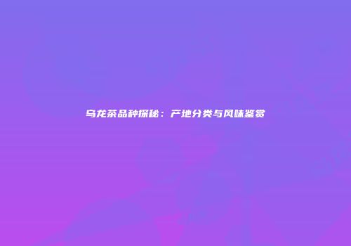 乌龙茶品种探秘：产地分类与风味鉴赏