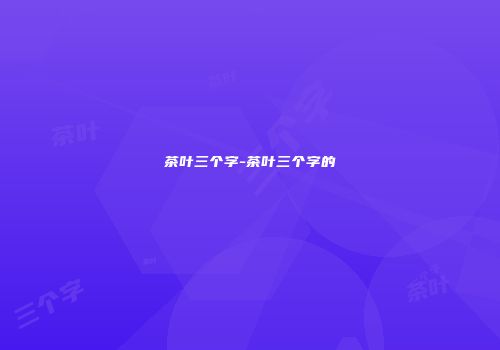茶叶三个字-茶叶三个字的