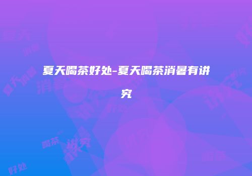 夏天喝茶好处-夏天喝茶消暑有讲究