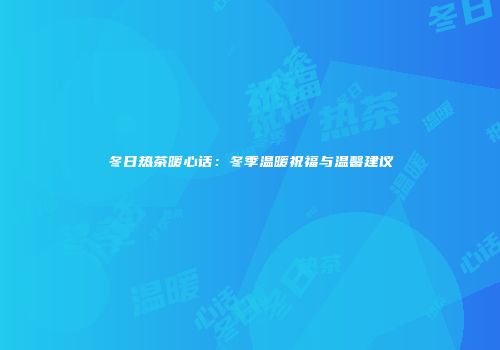 冬日热茶暖心话：冬季温暖祝福与温馨建议
