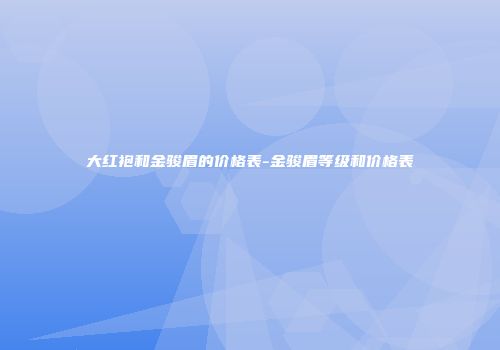 大红袍和金骏眉的价格表-金骏眉等级和价格表