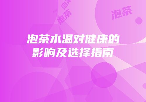 泡茶水温对健康的影响及选择指南