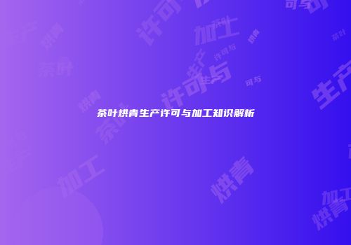茶叶烘青生产许可与加工知识解析