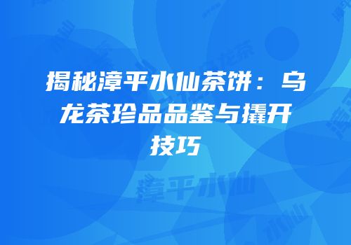 揭秘漳平水仙茶饼：乌龙茶珍品品鉴与撬开技巧
