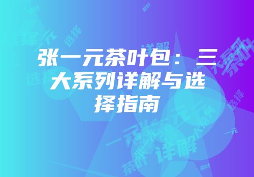 张一元茶叶包：三大系列详解与选择指南