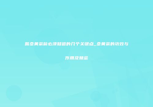 喝桑黄茶前必须知道的几个关键点_桑黄茶的功效与作用及禁忌