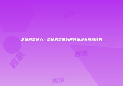 品味岩茶魅力：揭秘岩茶汤的四种味道与辨别技巧