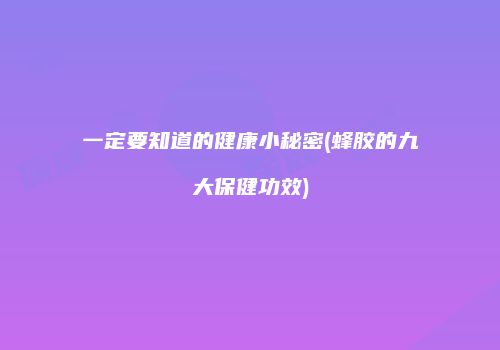 一定要知道的健康小秘密(蜂胶的九大保健功效)