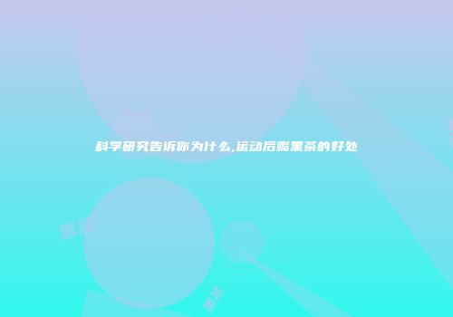 科学研究告诉你为什么,运动后喝黑茶的好处