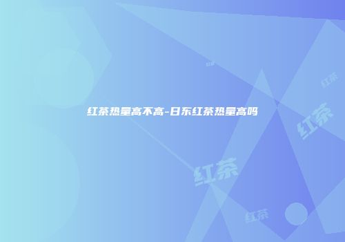 红茶热量高不高-日东红茶热量高吗