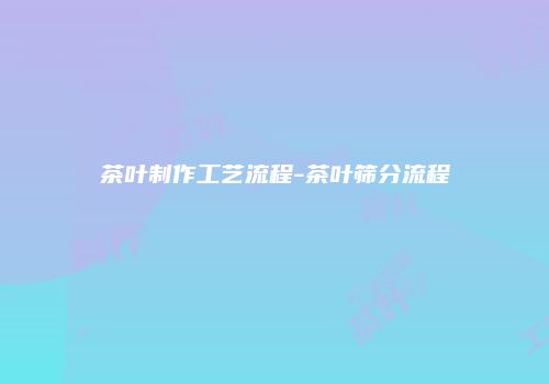 茶叶制作工艺流程-茶叶筛分流程