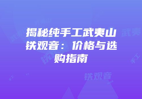 揭秘纯手工武夷山铁观音：价格与选购指南
