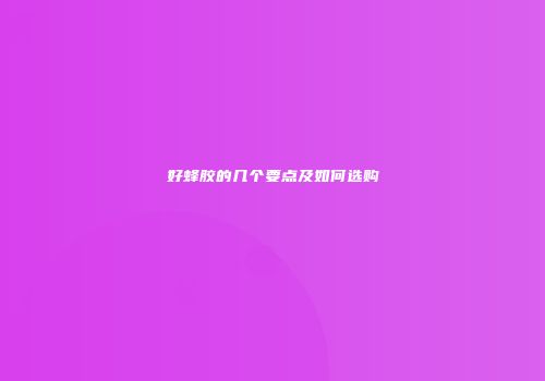 好蜂胶的几个要点及如何选购