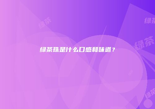 绿茶珠是什么口感和味道？