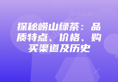 探秘崂山绿茶：品质特点、价格、购买渠道及历史