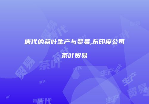 唐代的茶叶生产与贸易,东印度公司茶叶贸易
