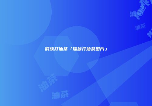 侗族打油茶「瑶族打油茶图片」