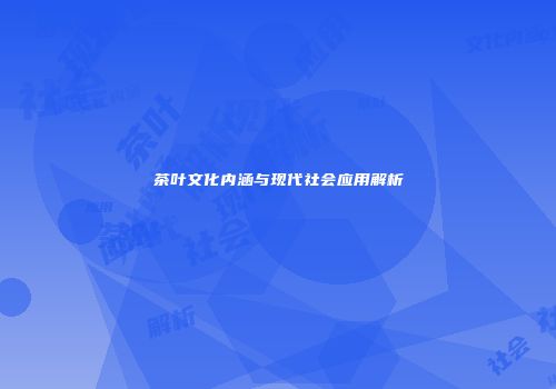 茶叶文化内涵与现代社会应用解析