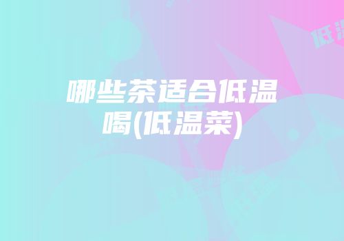 哪些茶适合低温喝(低温菜)